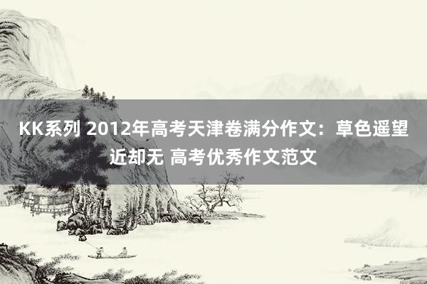 KK系列 2012年高考天津卷满分作文：草色遥望近却无 高考优秀作文范文