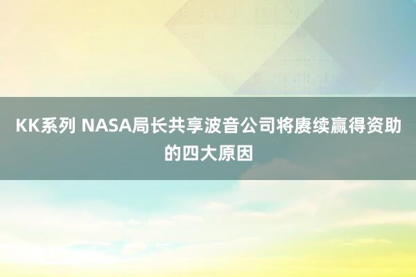 KK系列 NASA局长共享波音公司将赓续赢得资助的四大原因