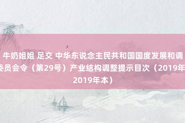 牛奶姐姐 足交 中华东说念主民共和国国度发展和调动委员会令（第29号）　　产业结构调整提示目次（2019年本）