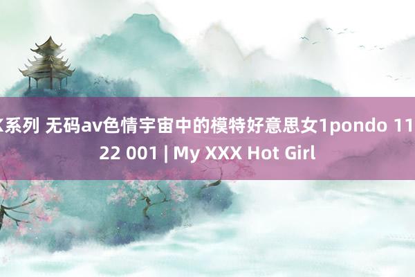 KK系列 无码av色情宇宙中的模特好意思女1pondo 110822 001 | My XXX Hot Girl