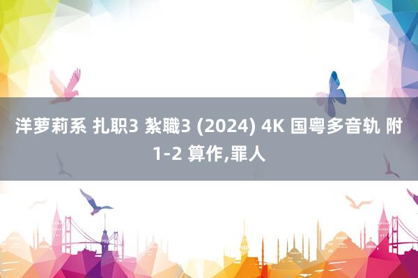 洋萝莉系 扎职3 紮職3 (2024) 4K 国粤多音轨 附1-2 算作，罪人