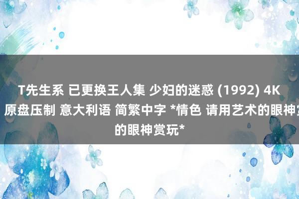 T先生系 已更换王人集 少妇的迷惑 (1992) 4KUHD 原盘压制 意大利语 简繁中字 *情色 请用艺术的眼神赏玩*